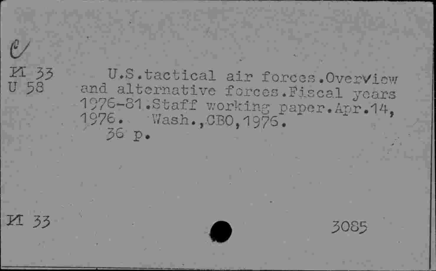 ﻿U.S.tactical air forces»OverView and alternative forces.Fiscal years 1976-31.Staff working paper.Apr.14. 1976. ' Wash.,.GBO, 1976.
56 p.
5085